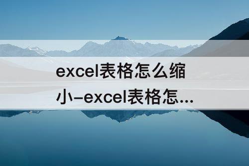 excel表格怎么缩小-excel表格怎么缩小空白区域