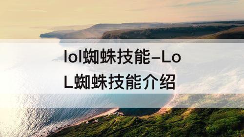 lol蜘蛛技能-LoL蜘蛛技能介绍