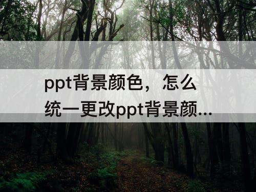 ppt背景颜色，怎么统一更改ppt背景颜色和字体