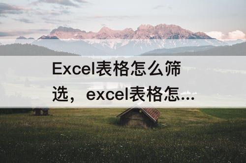 Excel表格怎么筛选，excel表格怎么筛选重复