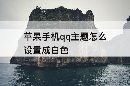 苹果手机qq主题怎么设置成白色