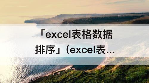 「excel表格数据排序」(excel表格数据排序混乱)