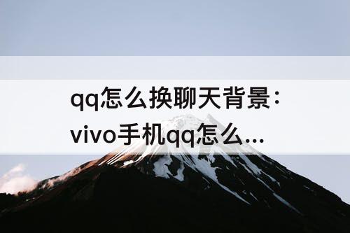 qq怎么换聊天背景：vivo手机qq怎么换聊天背景