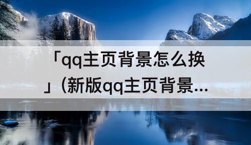 「qq主页背景怎么换」(新版qq主页背景怎么换)