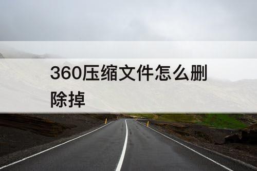 360压缩文件怎么删除掉