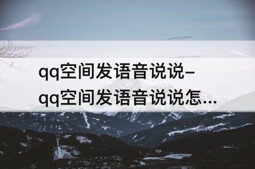 qq空间发语音说说-qq空间发语音说说怎么弄