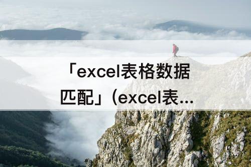 「excel表格数据匹配」(excel表格数据匹配相同名字)