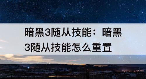 暗黑3随从技能：暗黑3随从技能怎么重置