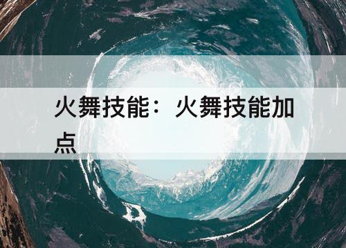 火舞技能：火舞技能加点