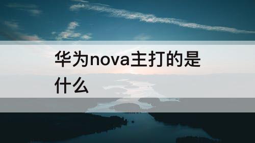 华为nova主打的是什么