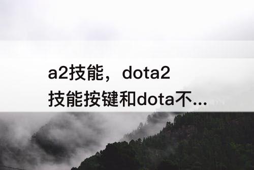 a2技能，dota2技能按键和dota不同