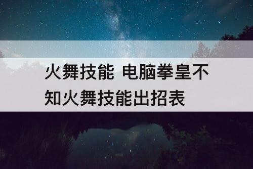 火舞技能 电脑拳皇不知火舞技能出招表