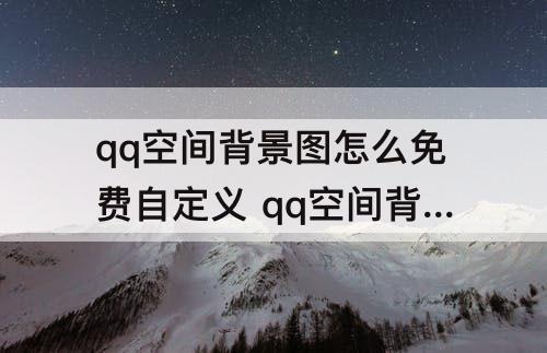 qq空间背景图怎么免费自定义 qq空间背景图怎么免费自定义永久