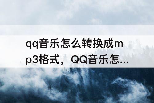 qq音乐怎么转换成mp3格式，QQ音乐怎么转换成mp3格式的