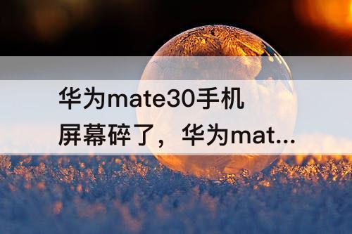 华为mate30手机屏幕碎了，华为mate30手机屏幕碎了怎么把数据导出来