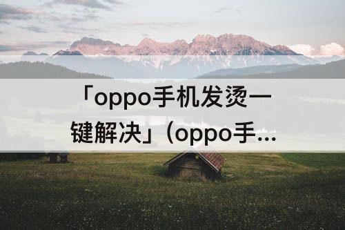 「oppo手机发烫一键解决」(oppo手机发烫一键解决软件)