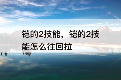 铠的2技能，铠的2技能怎么往回拉