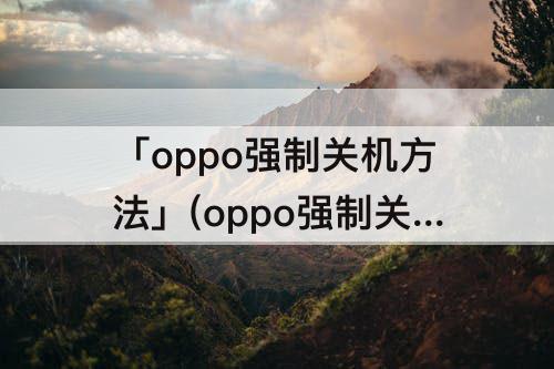 「oppo强制关机方法」(oppo强制关机方法reno5)