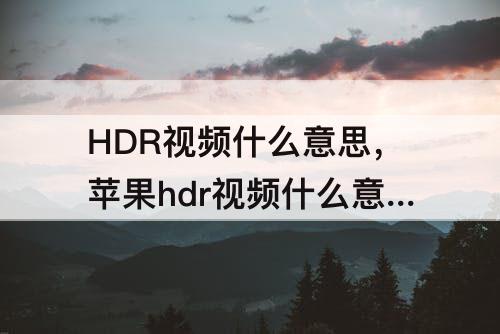 HDR视频什么意思，苹果hdr视频什么意思