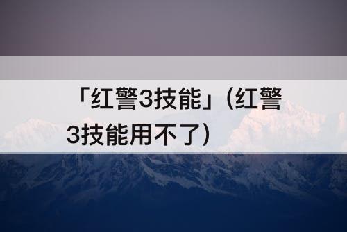 「红警3技能」(红警3技能用不了)