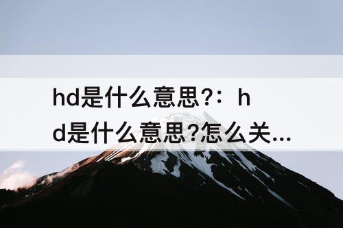 hd是什么意思?：hd是什么意思?怎么关闭