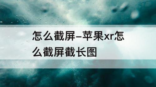 怎么截屏-苹果xr怎么截屏截长图