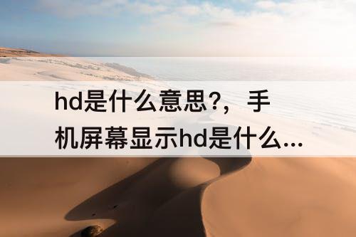 hd是什么意思?，手机屏幕显示hd是什么意思?