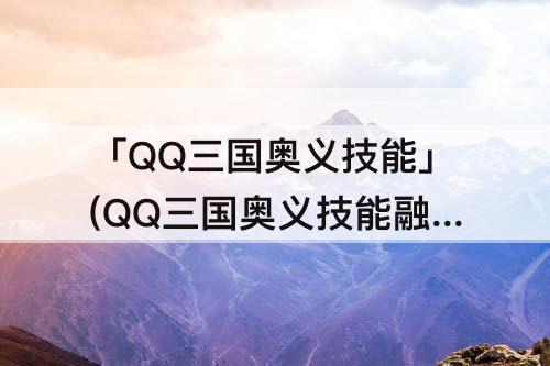 「QQ三国奥义技能」(QQ三国奥义技能融合要同一奥义吗?)