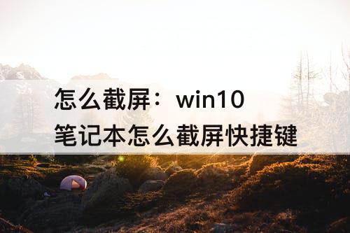 怎么截屏：win10笔记本怎么截屏快捷键