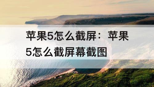 苹果5怎么截屏：苹果5怎么截屏幕截图