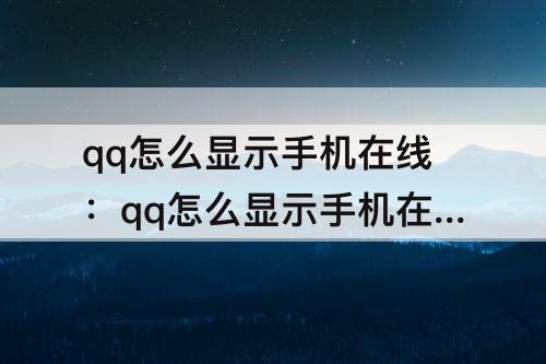 qq怎么显示手机在线：qq怎么显示手机在线而不是WIFI