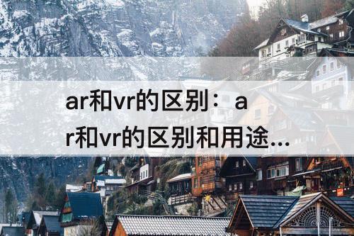 ar和vr的区别：ar和vr的区别和用途9