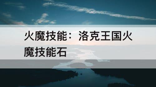 火魔技能：洛克王国火魔技能石