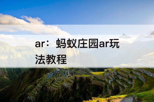 ar：蚂蚁庄园ar玩法教程