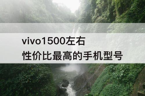 vivo1500左右性价比最高的手机型号