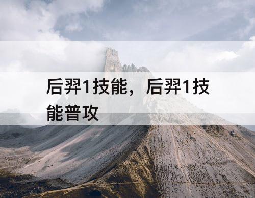 后羿1技能，后羿1技能普攻