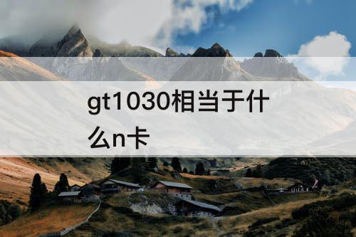 gt1030相当于什么n卡