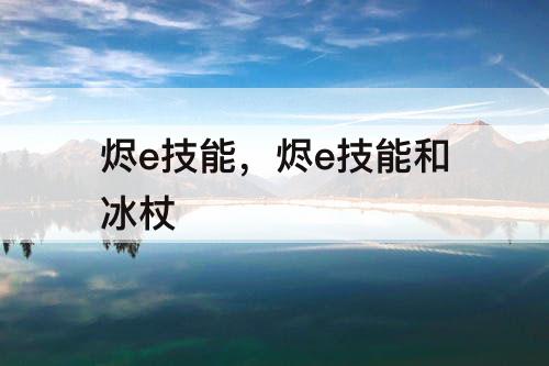 烬e技能，烬e技能和冰杖