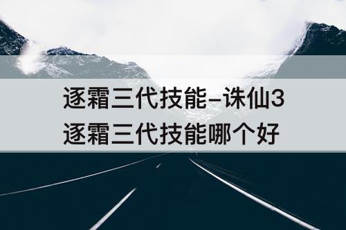 逐霜三代技能-诛仙3逐霜三代技能哪个好