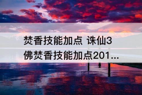 焚香技能加点 诛仙3佛焚香技能加点2018