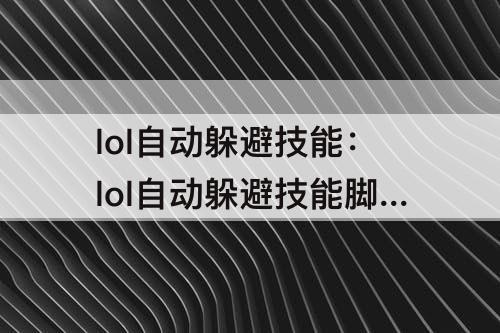 lol自动躲避技能：lol自动躲避技能脚本