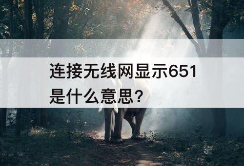 连接无线网显示651是什么意思?