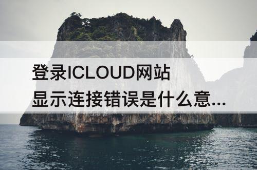 登录ICLOUD网站显示连接错误是什么意思