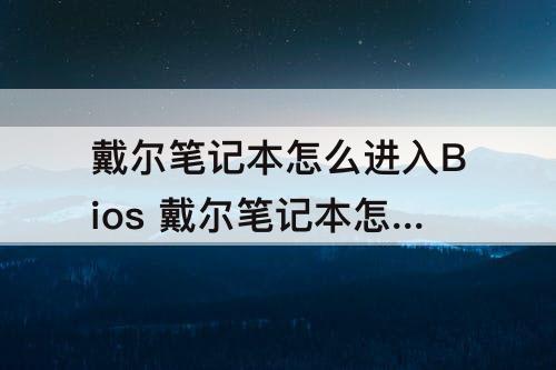 戴尔笔记本怎么进入Bios 戴尔笔记本怎么进入bios改启动方式