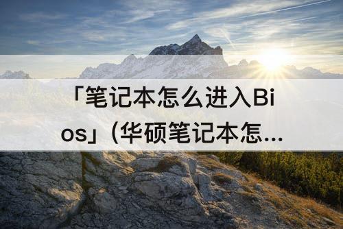 「笔记本怎么进入Bios」(华硕笔记本怎么进入bios按F几)