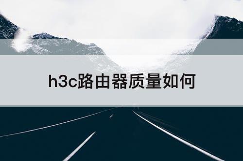 h3c路由器质量如何