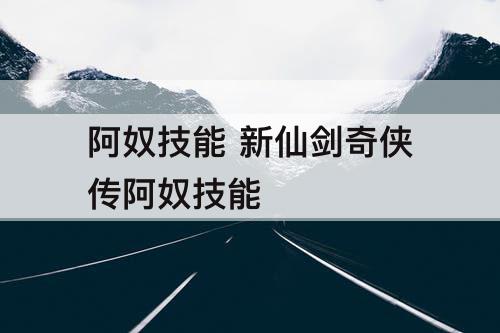 阿奴技能 新仙剑奇侠传阿奴技能