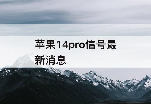 苹果14pro信号最新消息