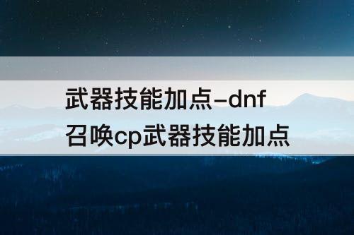 武器技能加点-dnf召唤cp武器技能加点