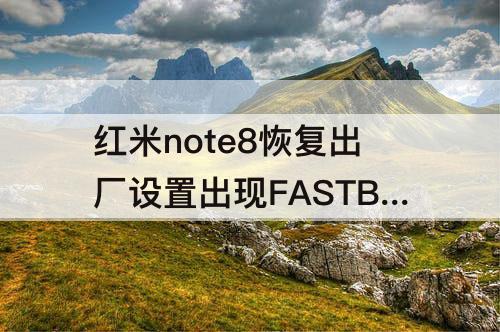 红米note8恢复出厂设置出现FASTBOOT